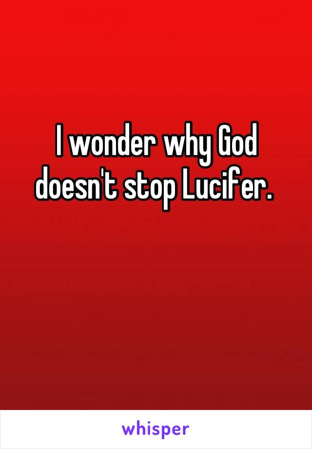 I wonder why God 
doesn't stop Lucifer. 