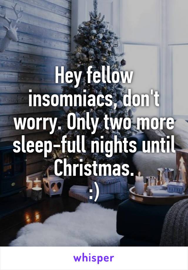 Hey fellow insomniacs, don't worry. Only two more sleep-full nights until Christmas.
:)