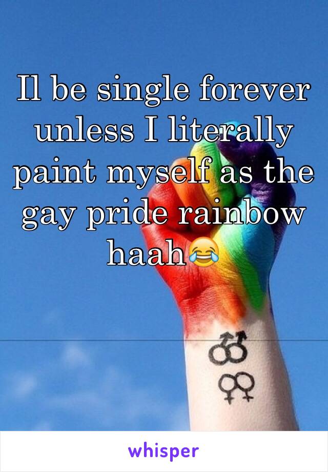 Il be single forever unless I literally paint myself as the gay pride rainbow haah😂