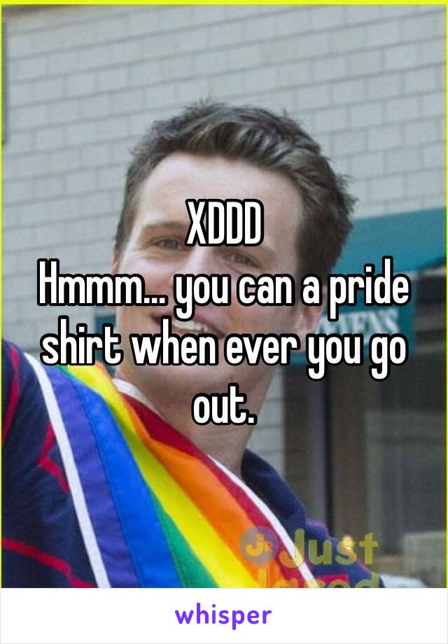 XDDD 
Hmmm… you can a pride shirt when ever you go out.