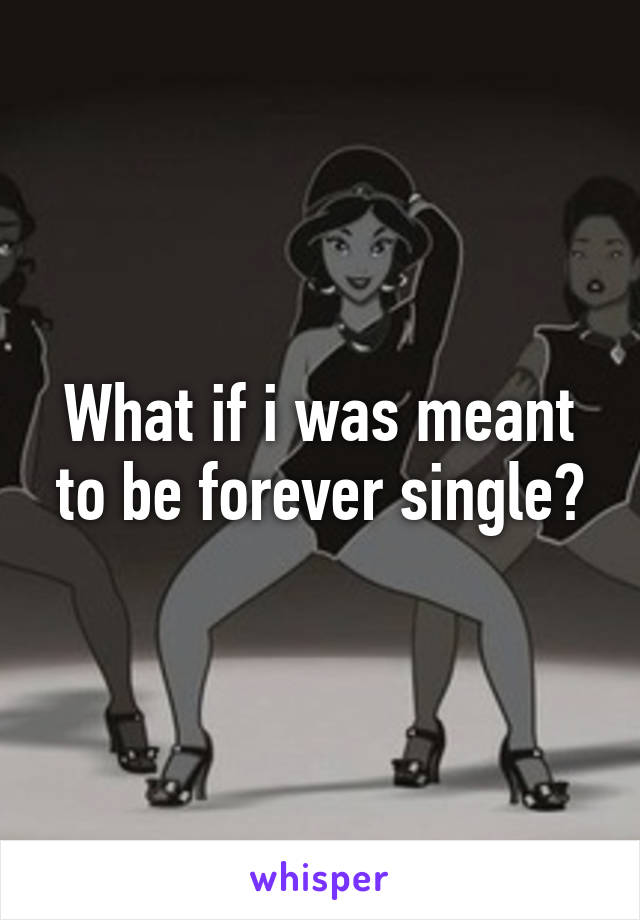 What if i was meant to be forever single?