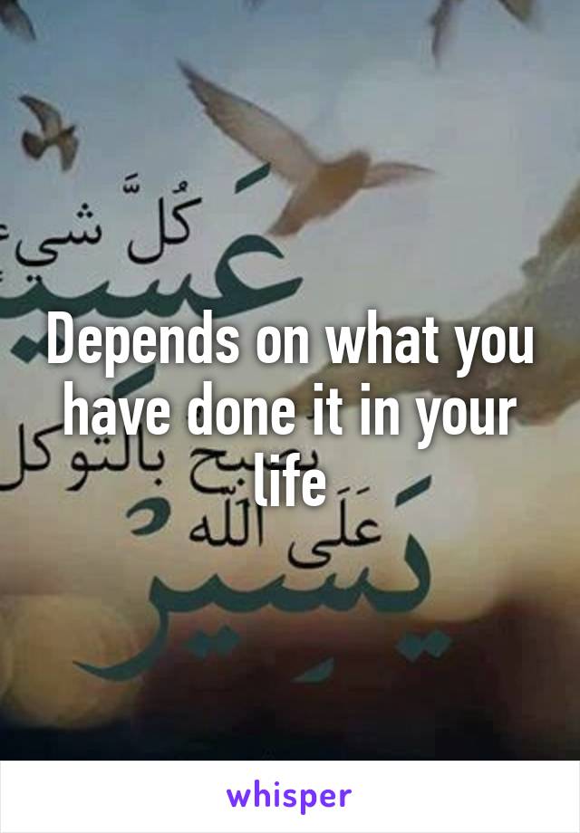 Depends on what you have done it in your life