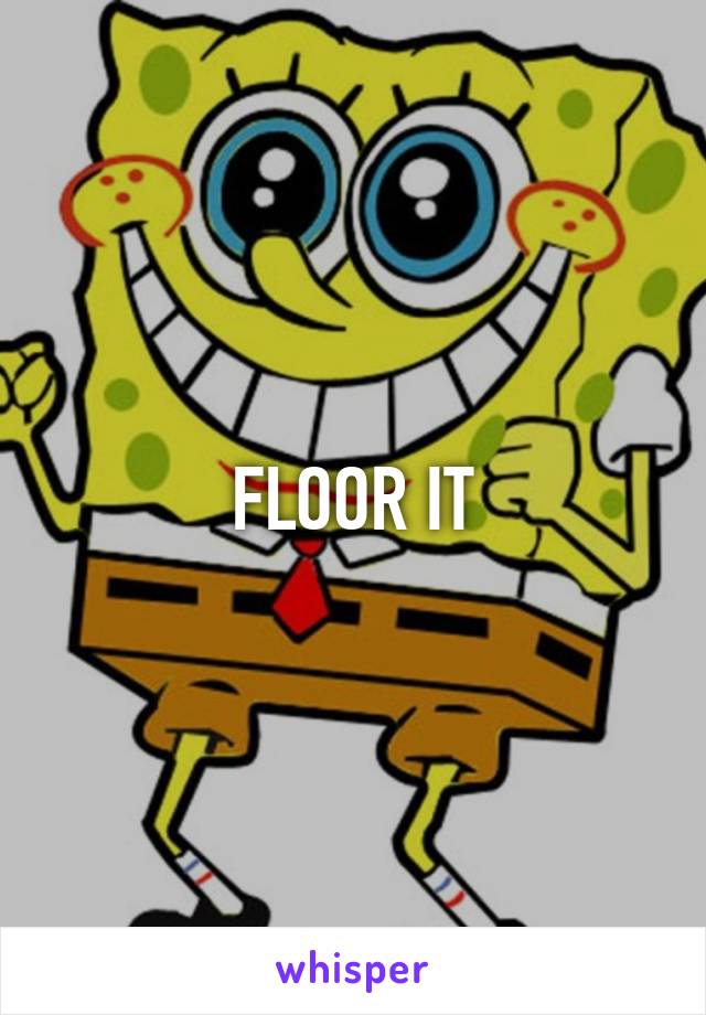 FLOOR IT