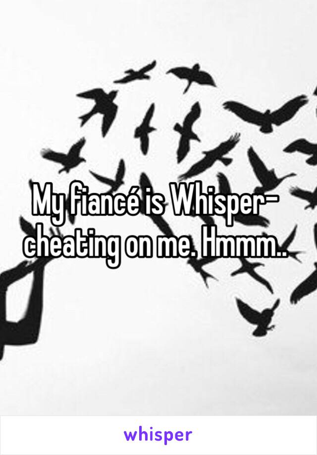 My fiancé is Whisper-cheating on me. Hmmm..