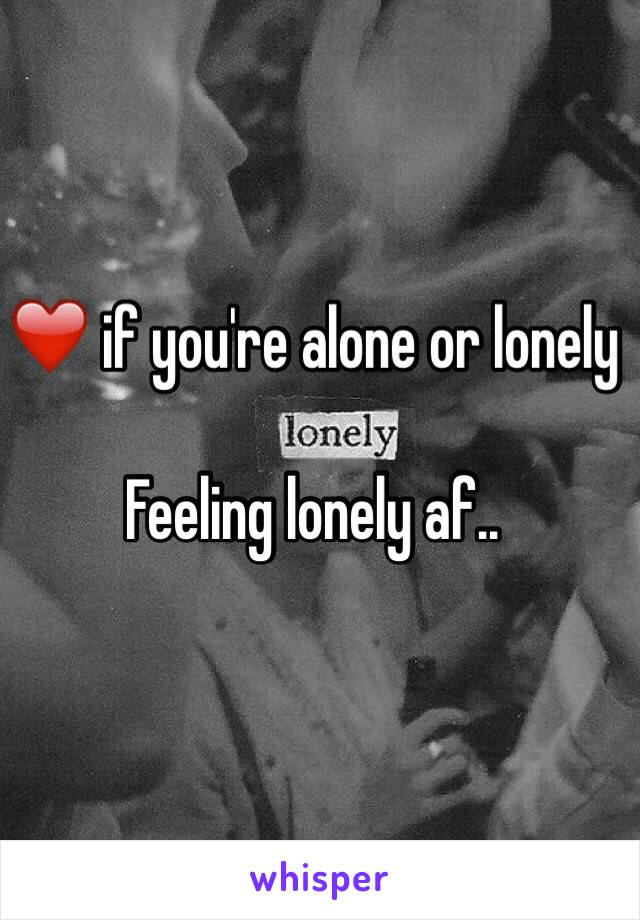 ❤️ if you're alone or lonely

Feeling lonely af..