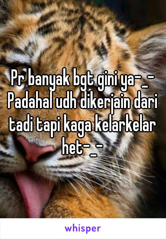 Pr banyak bgt gini ya-_-
Padahal udh dikerjain dari tadi tapi kaga kelarkelar 
het-_-