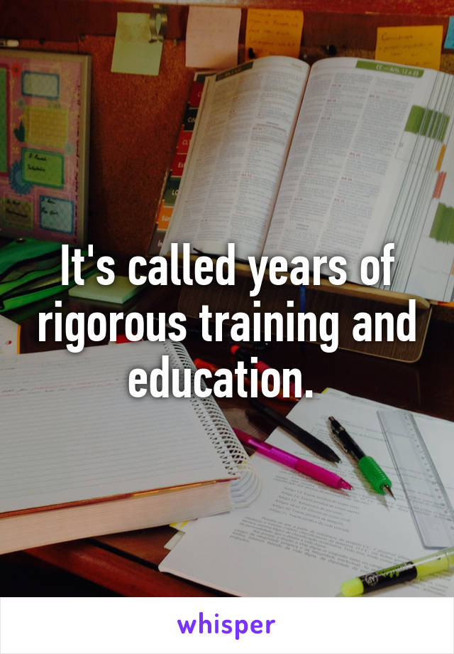 it-s-called-years-of-rigorous-training-and-education