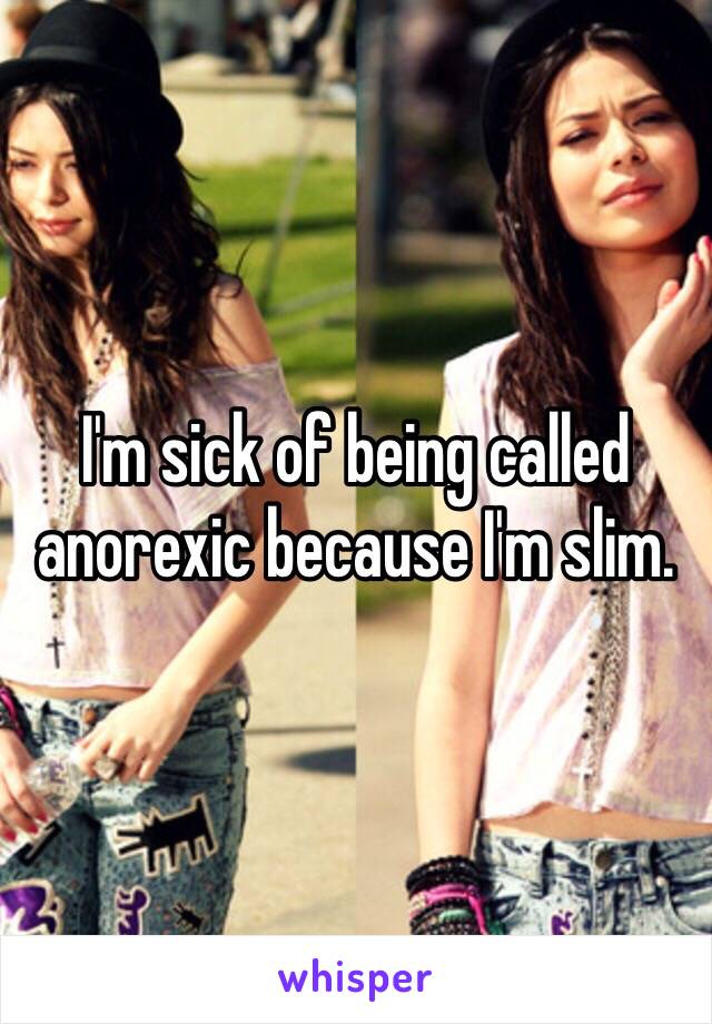 I'm sick of being called anorexic because I'm slim.