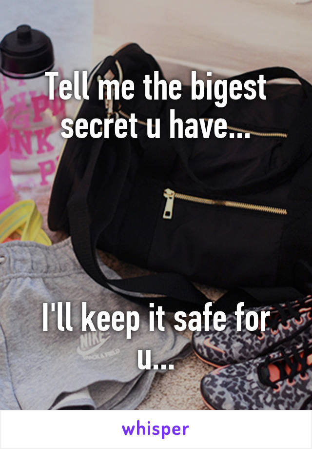 Tell me the bigest secret u have...




I'll keep it safe for u...