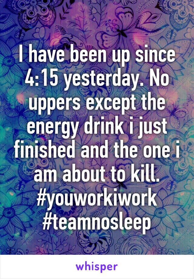 I have been up since 4:15 yesterday. No uppers except the energy drink i just finished and the one i am about to kill. #youworkiwork
#teamnosleep