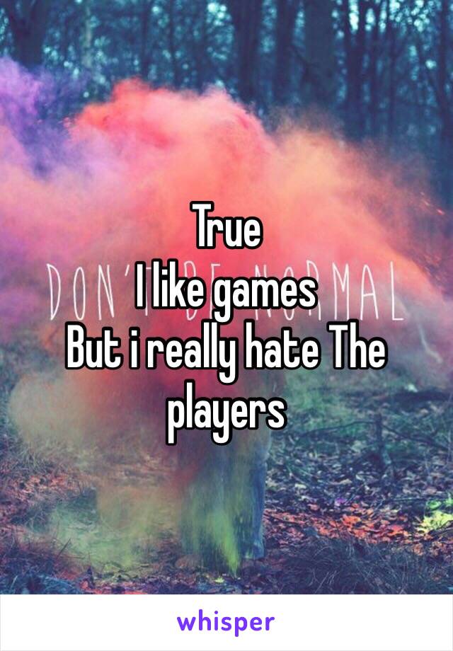 True
I like games
But i really hate The players 