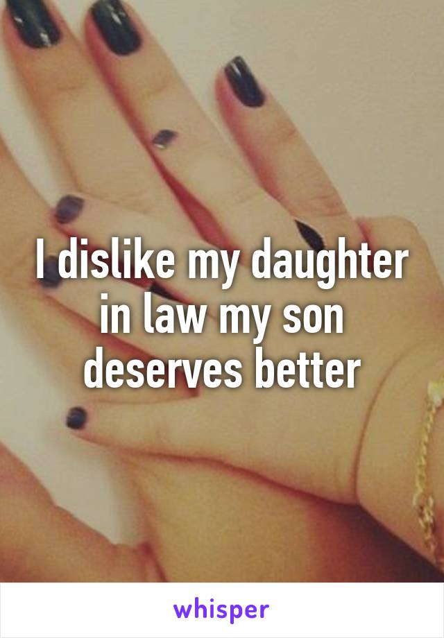 I dislike my daughter in law my son deserves better