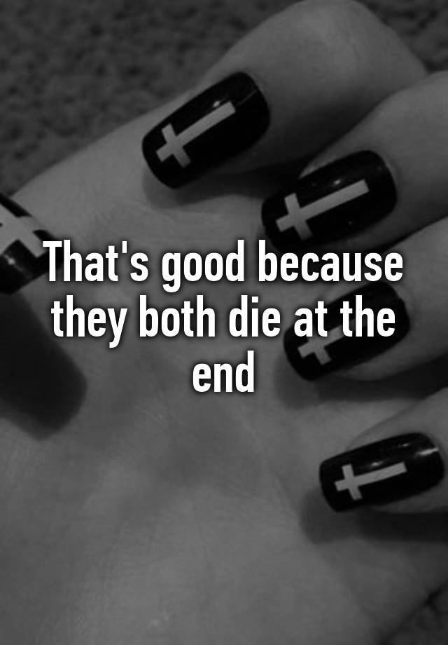 that-s-good-because-they-both-die-at-the-end