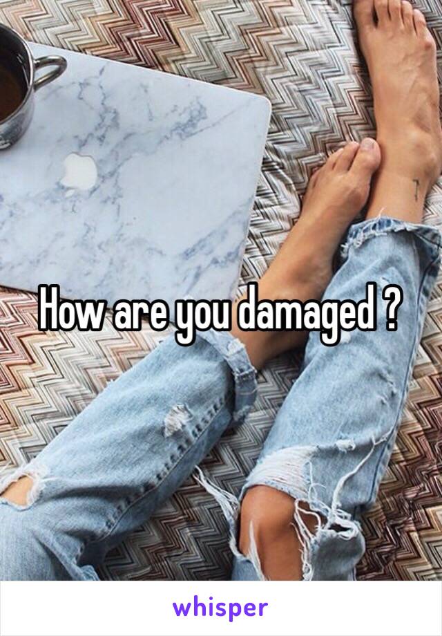 How are you damaged ? 