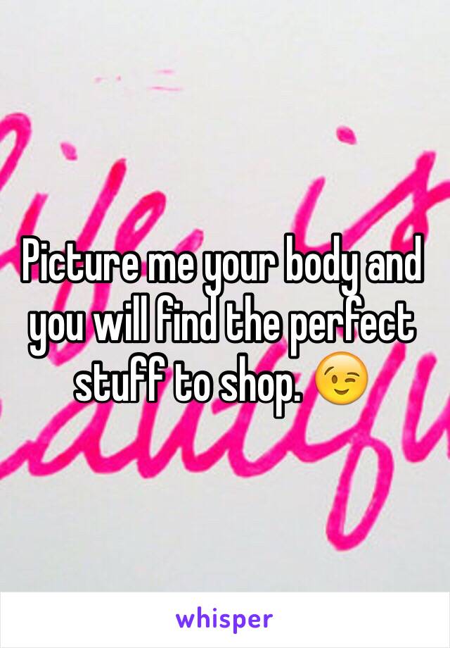 Picture me your body and you will find the perfect stuff to shop. 😉