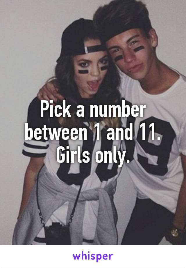 Pick a number between 1 and 11. Girls only.