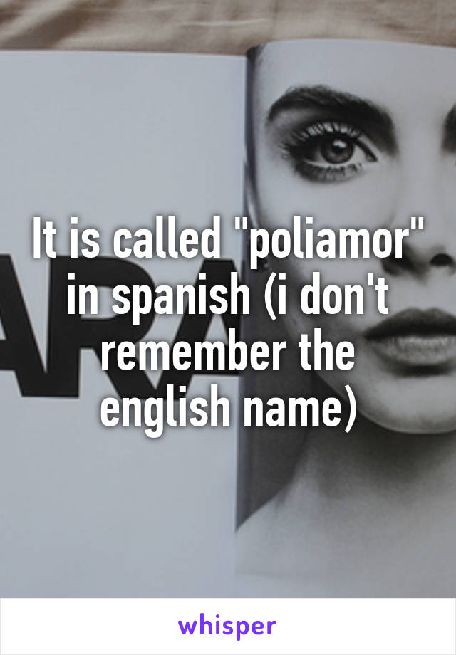 It is called "poliamor" in spanish (i don't remember the english name)