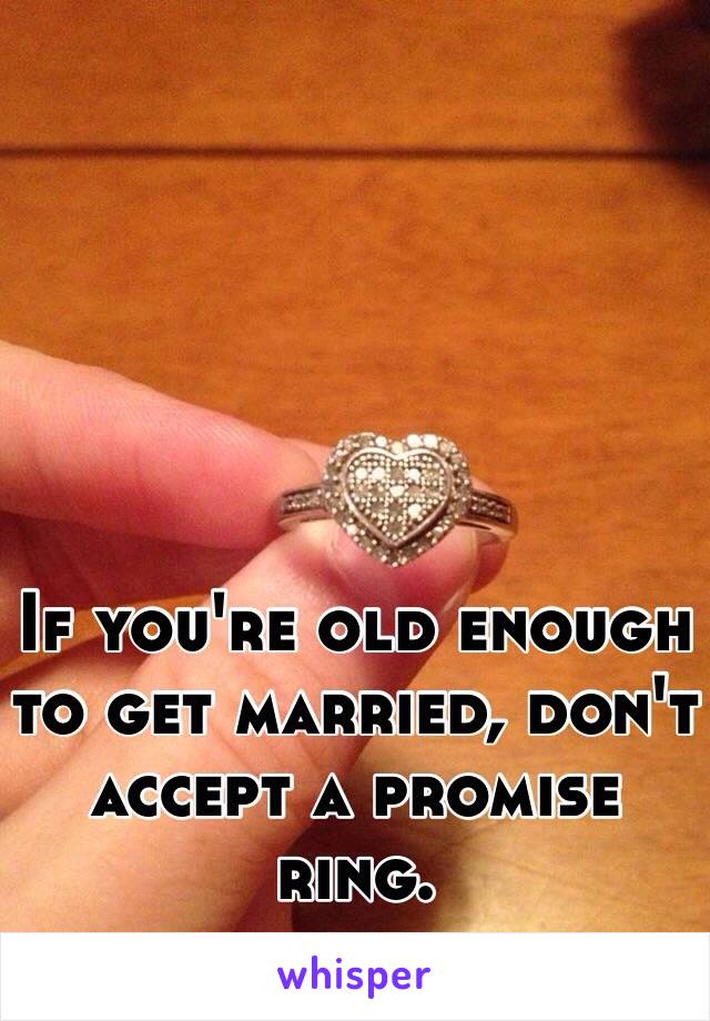 If you're old enough to get married, don't accept a promise ring. 