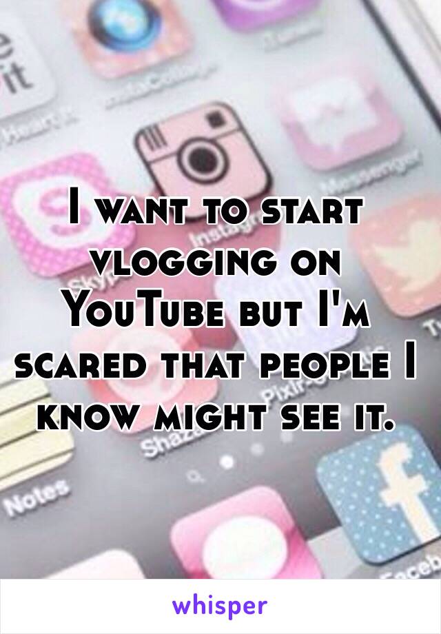 I want to start vlogging on YouTube but I'm scared that people I know might see it.