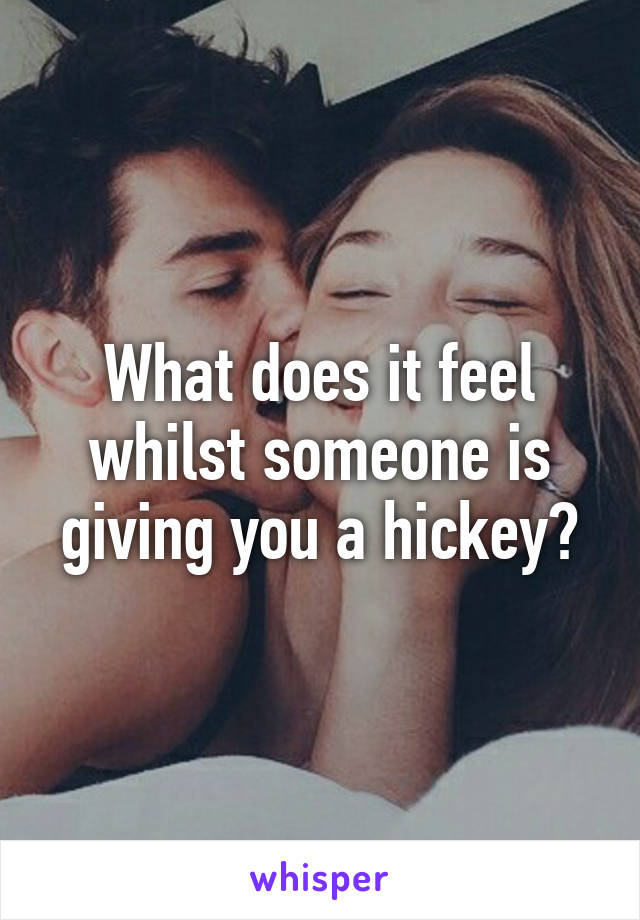 What does it feel whilst someone is giving you a hickey?