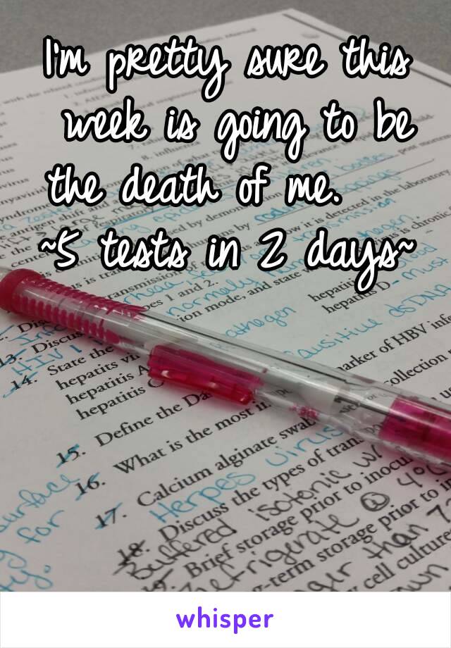 I'm pretty sure this week is going to be the death of me.    
~5 tests in 2 days~