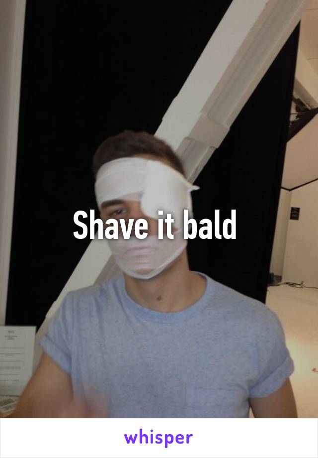 Shave it bald 