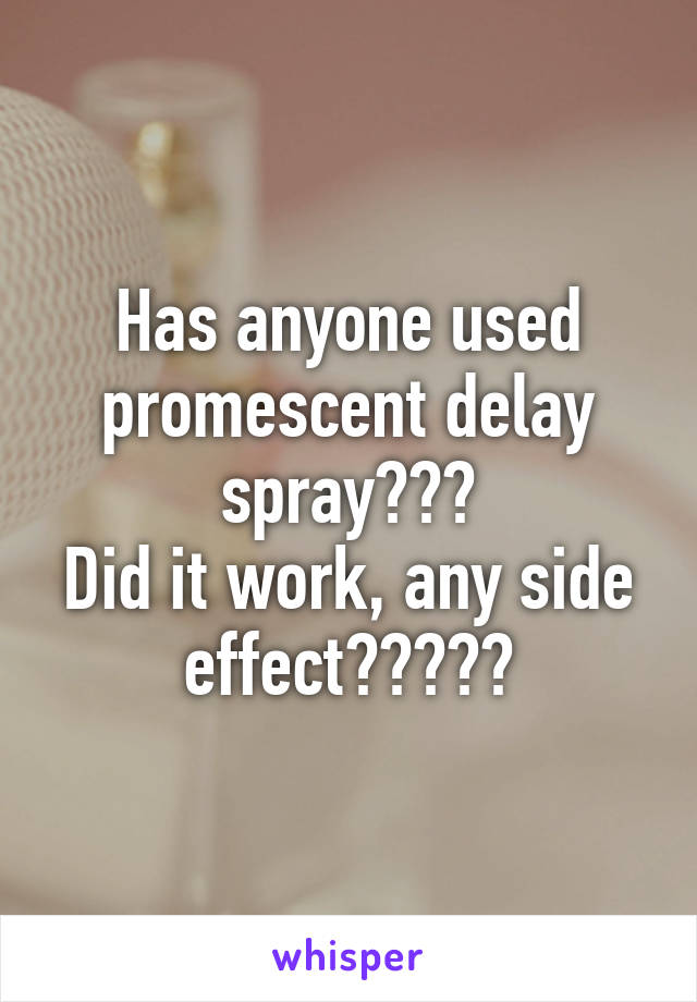 Has anyone used promescent delay spray???
Did it work, any side effect?????