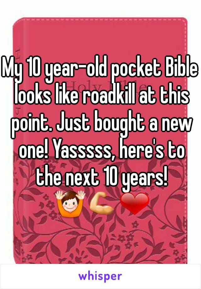 My 10 year-old pocket Bible looks like roadkill at this point. Just bought a new one! Yasssss, here's to the next 10 years! 🙌💪❤