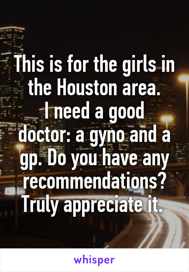 This is for the girls in the Houston area.
I need a good doctor: a gyno and a gp. Do you have any recommendations? Truly appreciate it. 