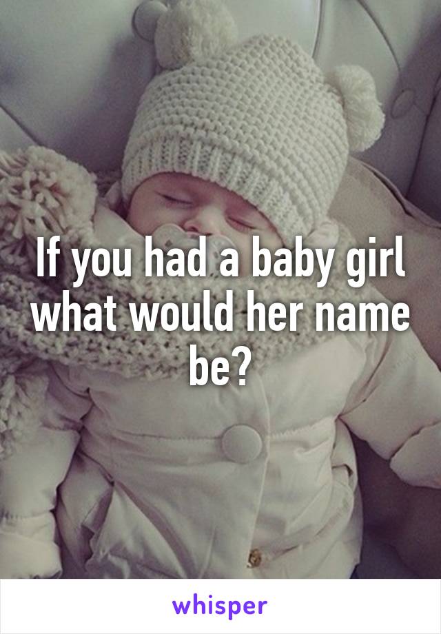 If you had a baby girl what would her name be?