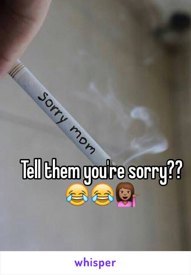 Tell them you're sorry?? 😂😂💁🏽