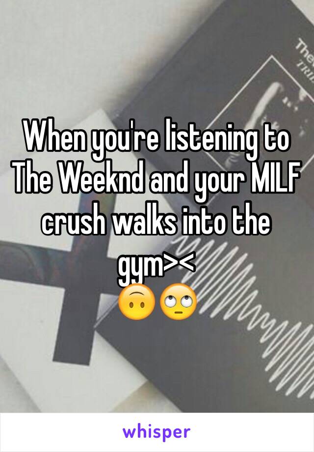 When you're listening to The Weeknd and your MILF crush walks into the gym>< 
🙃🙄