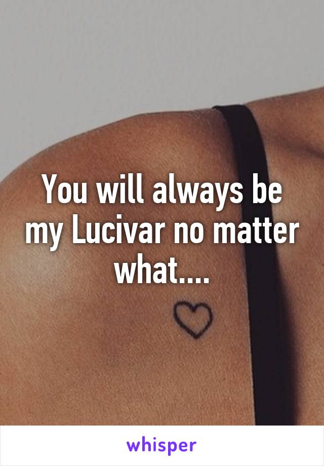 You will always be my Lucivar no matter what....