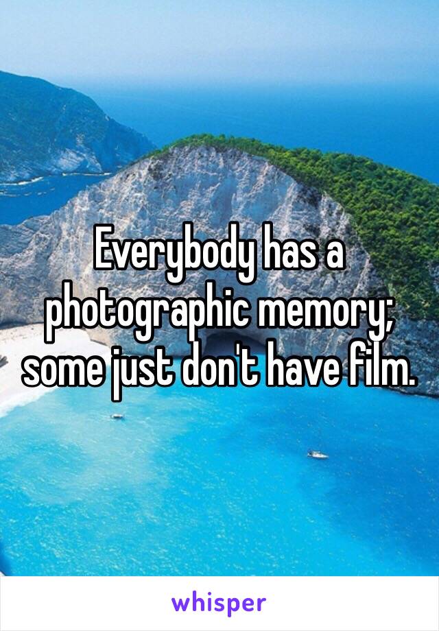 Everybody has a photographic memory; some just don't have film.