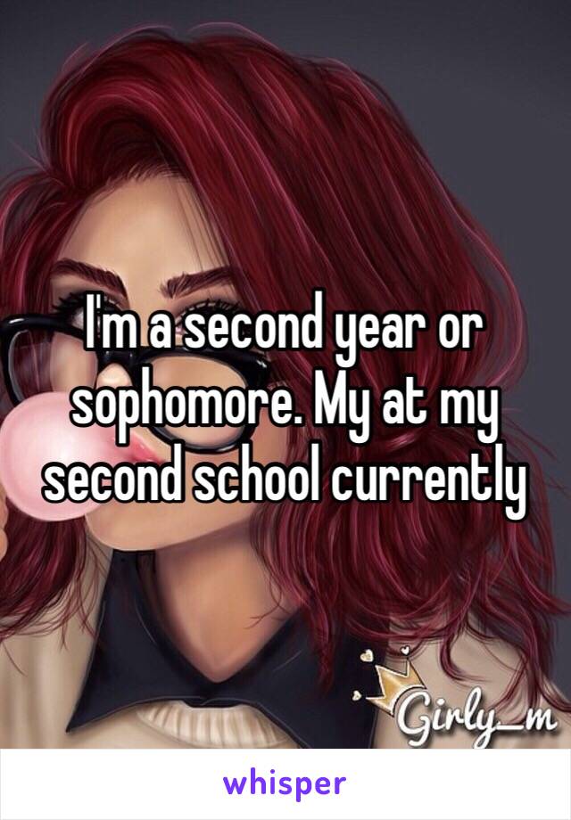 I'm a second year or sophomore. My at my second school currently 