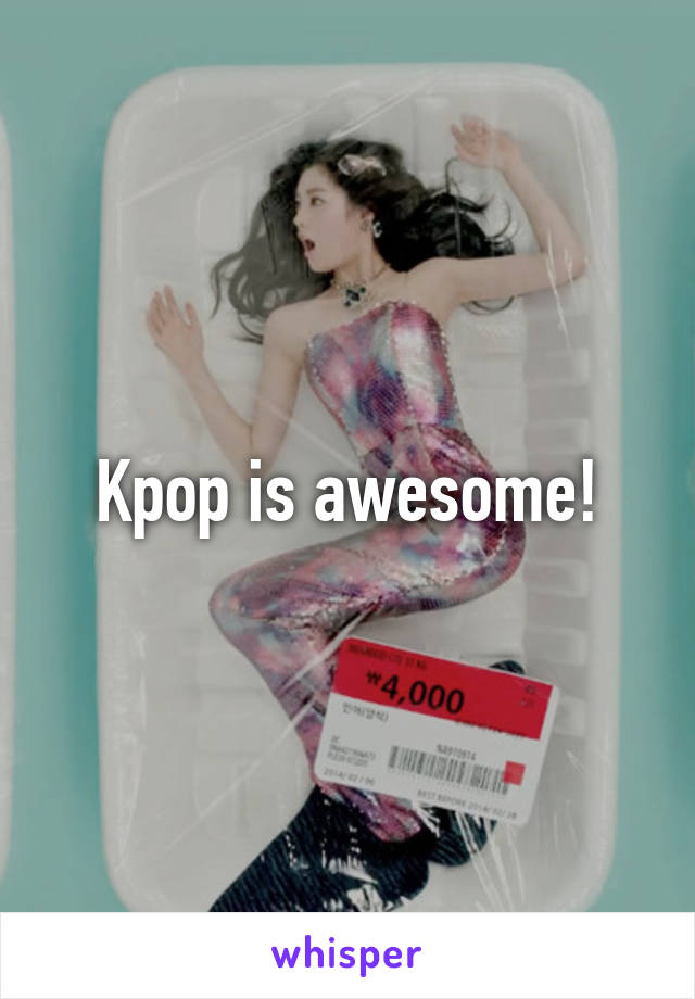 Kpop is awesome!