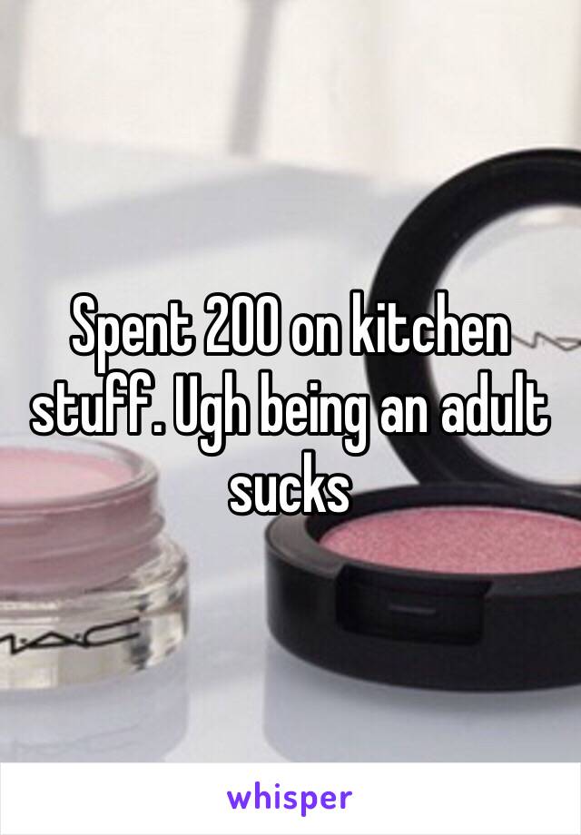 Spent 200 on kitchen stuff. Ugh being an adult sucks 