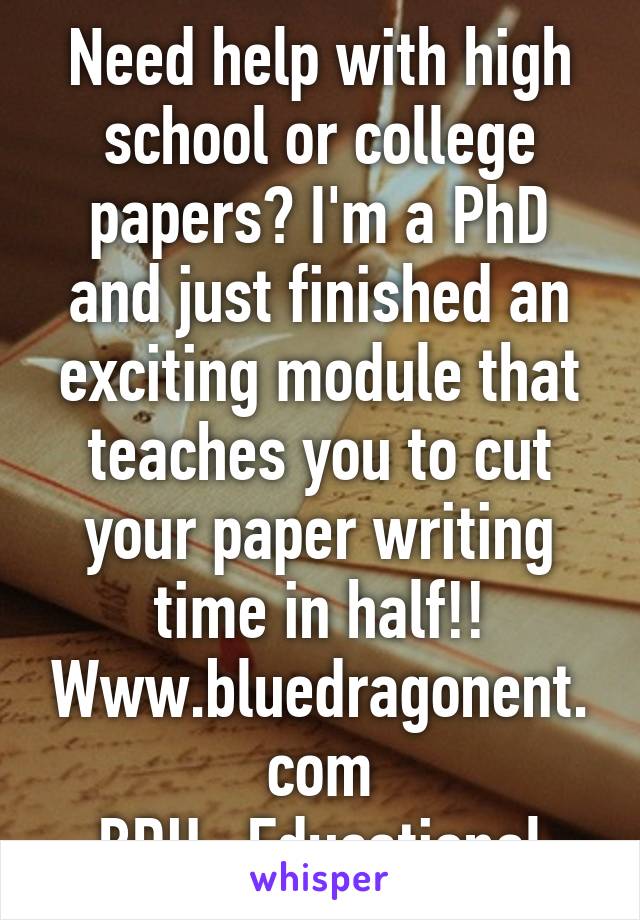 Need help with high school or college papers? I'm a PhD and just finished an exciting module that teaches you to cut your paper writing time in half!!
Www.bluedragonent.com
BDU- Educational