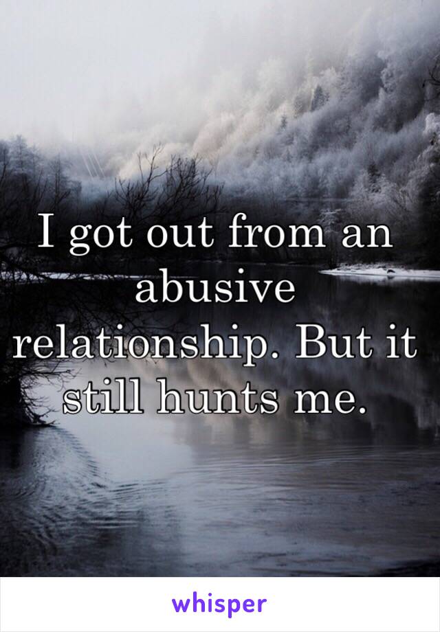 I got out from an abusive relationship. But it still hunts me.