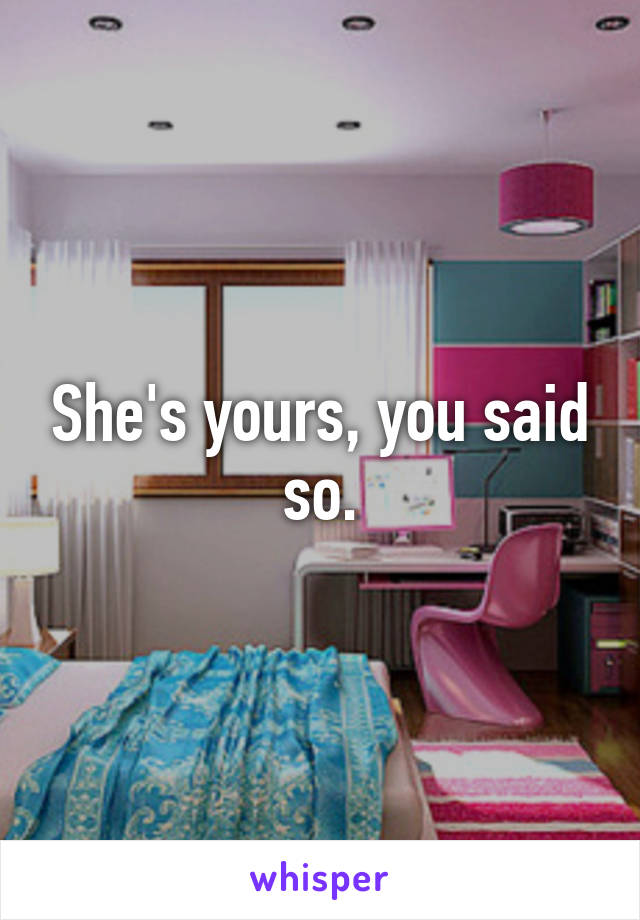 She's yours, you said so.