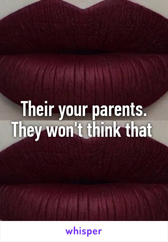 Their your parents. They won't think that 