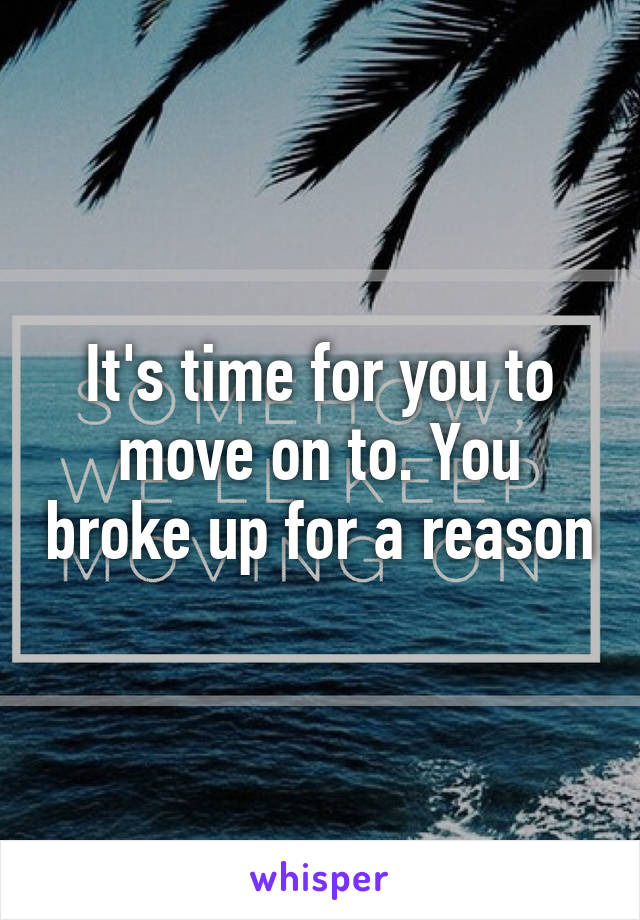 It's time for you to move on to. You broke up for a reason