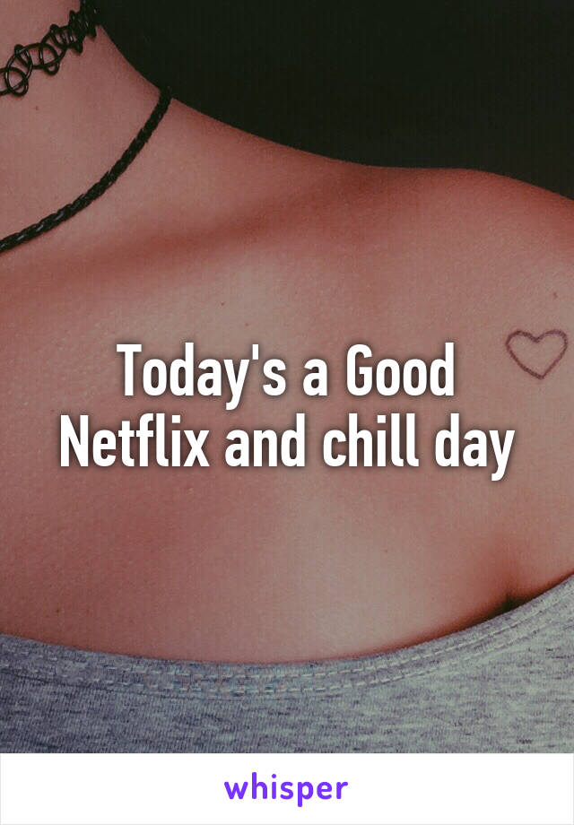 Today's a Good Netflix and chill day