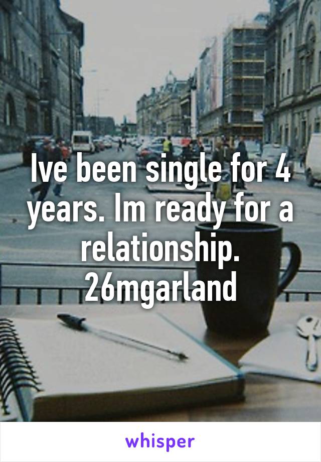 Ive been single for 4 years. Im ready for a relationship. 26mgarland