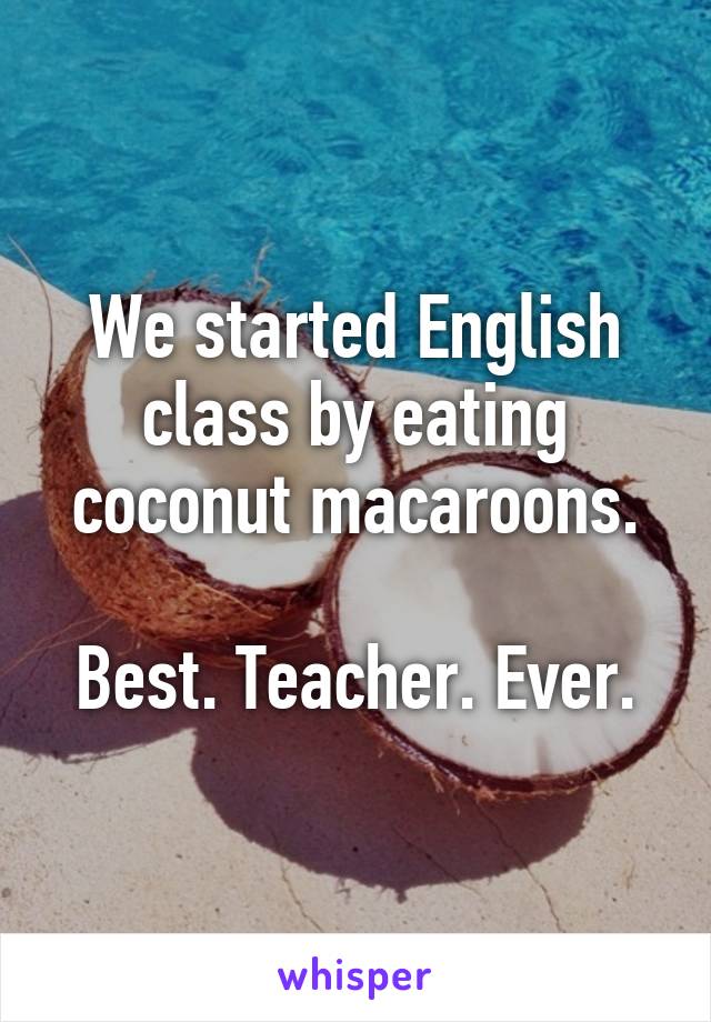 We started English class by eating coconut macaroons.

Best. Teacher. Ever.