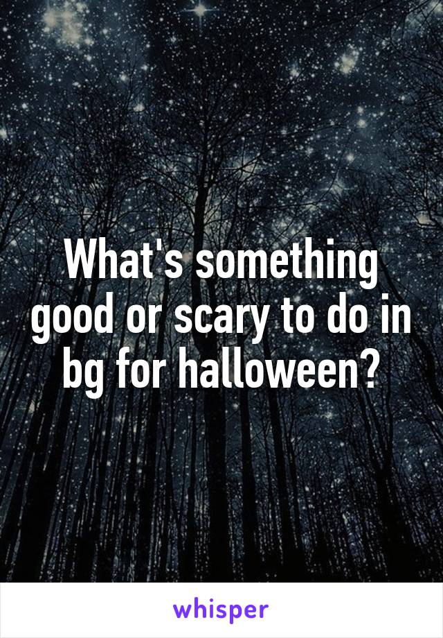 What's something good or scary to do in bg for halloween?