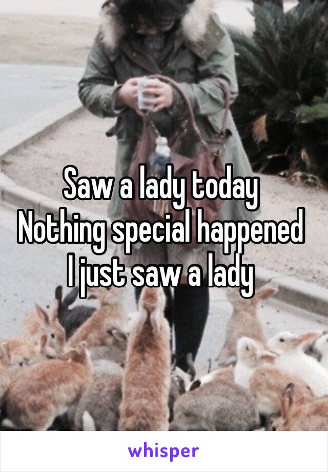 Saw a lady today
Nothing special happened 
I just saw a lady