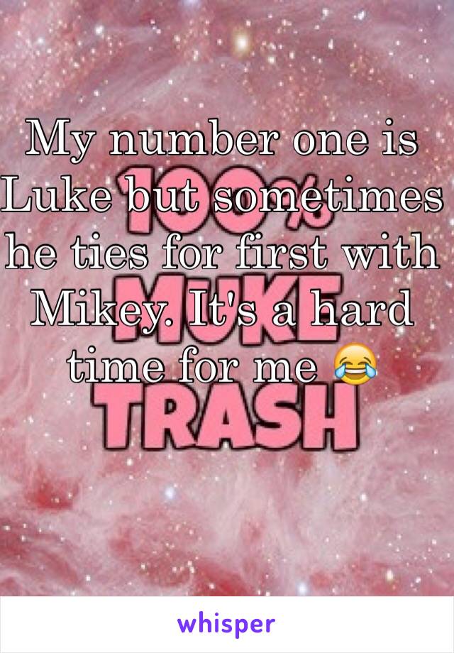 My number one is Luke but sometimes he ties for first with Mikey. It's a hard time for me 😂