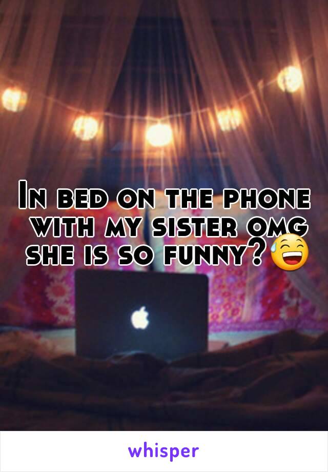 In bed on the phone with my sister omg she is so funny?😅