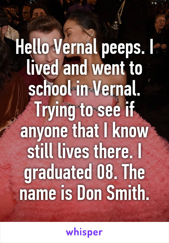 Hello Vernal peeps. I lived and went to school in Vernal. Trying to see if anyone that I know still lives there. I graduated 08. The name is Don Smith.